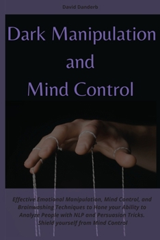 Paperback Dark Manipulation and Mind Control: Effective Emotional Manipulation, Mind Control, and Brainwashing Techniques to Hone your Ability to Analyze People Book