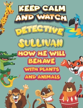Paperback keep calm and watch detective Sullivan how he will behave with plant and animals: A Gorgeous Coloring and Guessing Game Book for Sullivan /gift for Su Book