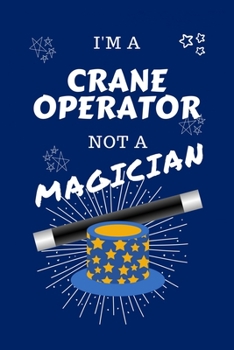 Paperback I'm A Crane Operator Not A Magician: Perfect Gag Gift For A Crane Operator Who Happens To NOT Be A Magician! - Blank Lined Notebook Journal - 100 Page Book