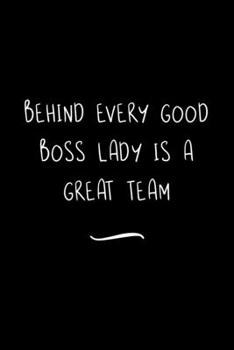 Behind Every Good Boss Lady is a Great Team: Funny Office Notebook/Journal For Women/Men/Coworkers/Boss/Business Woman/Funny office work desk humor/ Stress Relief Anger Management Journal(6x9 inch)