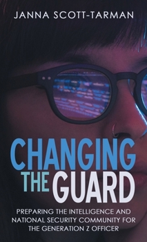 Hardcover Changing the Guard: Preparing the Intelligence and National Security Community for the Generation Z Officer Book