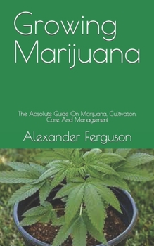 Paperback Growing Marijuana: The Absolute Guide On Marijuana, Cultivation, Care And Management Book