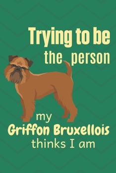 Paperback Trying to be the person my Griffon Bruxellois thinks I am: For Griffon Bruxellois Dog Fans Book