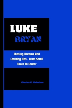 Luke Bryan: Chasing Dreams And Catching Hits - From Small Town To Center