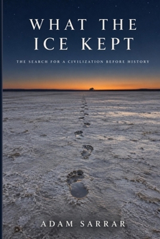 What the Ice Kept: The Search for a Civilization Before History (Older Than We Were Told)