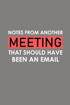 Paperback Notes From Another Meeting That Should Have Been An Email: Funny Office Journals, Blank Lined Journal Coworker Notebook, 120 Pages, 6 x 9 Inches Book