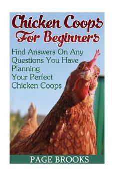 Paperback Chicken Coops For Beginners: Find Answers On Any Questions You Have Planning Your Perfect Chicken Coops: (Building Chicken Coops, DIY Projects) Book