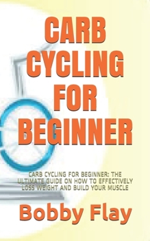 Paperback Carb Cycling for Beginner: Carb Cycling for Beginner: The Ultimate Guide on How to Effectively Loss Weight and Build Your Muscle Book
