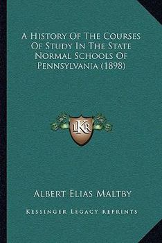 Paperback A History Of The Courses Of Study In The State Normal Schools Of Pennsylvania (1898) Book