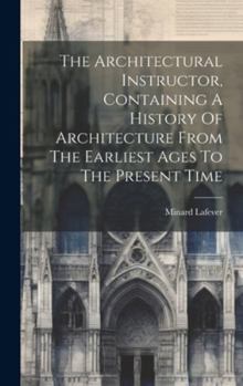 Hardcover The Architectural Instructor, Containing A History Of Architecture From The Earliest Ages To The Present Time Book
