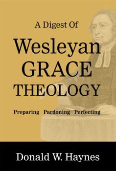 Paperback A Digest of Wesleyan Grace Theology: Preparing, Pardoning, Perfecting Book