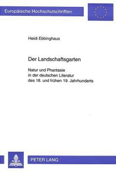 Der Landschaftsgarten: Natur Und Phantasie in Der Deutschen Literatur Des 18. Und Fruehen 19. Jahrhunderts