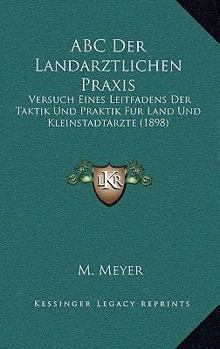 Paperback ABC Der Landarztlichen Praxis: Versuch Eines Leitfadens Der Taktik Und Praktik Fur Land Und Kleinstadtarzte (1898) [German] Book