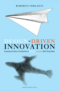 Hardcover Design Driven Innovation: Changing the Rules of Competition by Radically Innovating What Things Mean Book