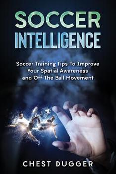 Paperback Soccer Intelligence: Soccer Training Tips To Improve Your Spatial Awareness and Intelligence In Soccer Book