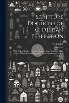 Paperback Scripture Doctrine of Christian Perfection: With Other Kindred Subjects, Illustrated and Confirmed in a Series of Discourses Designed to Throw Light O Book