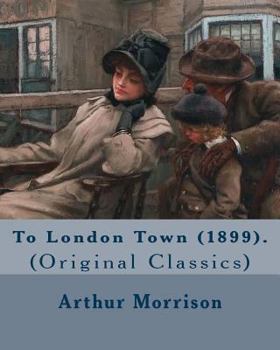Paperback To London Town (1899). By: Arthur Morrison: (Original Classics) Book