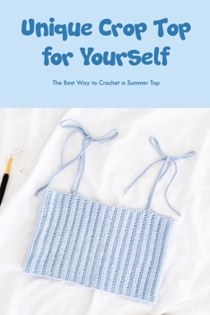 Paperback Unique Crop Top for Yourself: The Best Way to Crochet a Summer Top Book