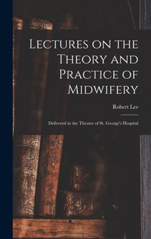 Hardcover Lectures on the Theory and Practice of Midwifery: Delivered in the Theatre of St. George's Hospital Book