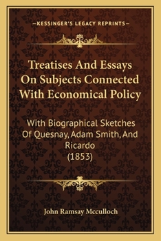 Paperback Treatises And Essays On Subjects Connected With Economical Policy: With Biographical Sketches Of Quesnay, Adam Smith, And Ricardo (1853) Book