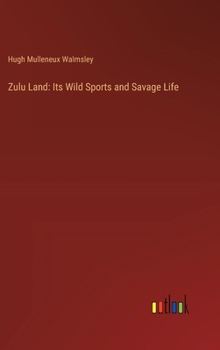 Zulu Land: Its Wild Sports and Savage Life