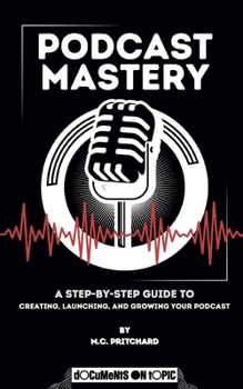 Paperback Podcast Mastery: A Step-by-Step Guide to Creating, Launching, and Growing Your Podcast Book