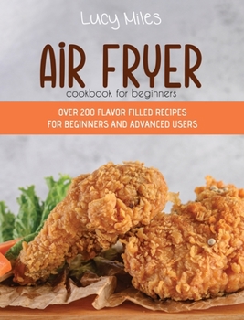 Hardcover Air Fryer Cookbook for Beginners: Over 200 Flavor Filled Recipes For Beginners And Advanced Users Book