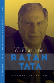 O Legado de Tata: 1937 a 2024 - A Jornada de Ratan Tata de Bombaim a um Império Global (Portuguese Edition)