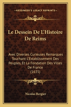 Paperback Le Dessein De L'Histoire De Reims: Avec Diverses Curieuses Remarques Touchant L'Establissement Des Peuples, Et La Fondation Des Villes De France (1635 [French] Book