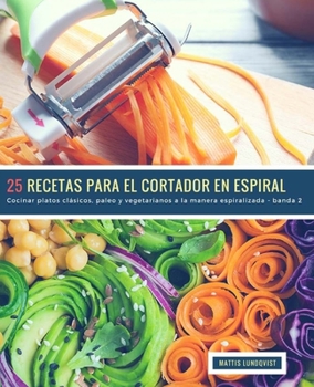 25 Spiral Slicer Recipes - Part 2: Cooking classic, paleo and vegetarian dishes the spiralized way - measurements in grams