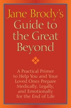Hardcover Jane Brody's Guide to the Great Beyond: A Practical Primer to Help You and Your Loved Ones Prepare Medically, Legally, and Emotionally for the End of Book
