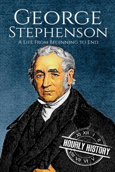 George Stephenson: A Life from Beginning to End