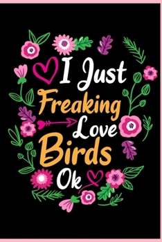 I Just Freaking Love Birds Ok: Animal Shelters or Rescues Adoption Notebook Flower Wide Ruled Lined Journal 6x9 Inch ( Legal ruled ) Family Gift Idea Mom Dad or Kids in Holidays - Cute Flower Cover