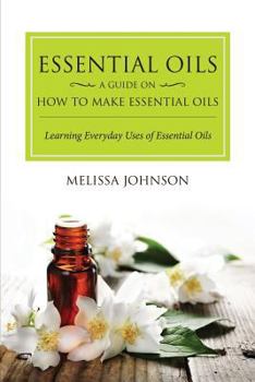 Paperback Essential Oils: A Guide on How to Make Essential Oils: Learning Everyday Uses of Essential Oils Book