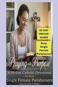 Praying with Purpose: A 30-Day Catholic Devotional for Busy Single Female Parishioners (Deacon O'Maley's Catholic Books)