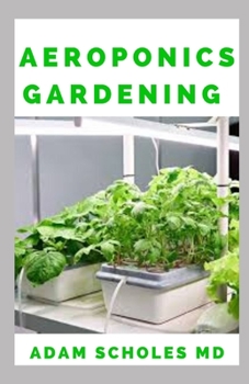 Paperback Aeroponics Gardening: The Ultimate Guide to Grow your own Aeroponics Garden at Home: Fruit, Vegetable, Herbs. Book