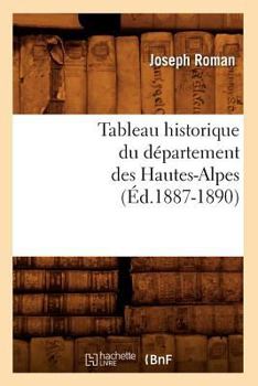 Paperback Tableau Historique Du Département Des Hautes-Alpes (Éd.1887-1890) [French] Book