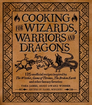Hardcover Cooking for Wizards, Warriors and Dragons: 125 Unofficial Recipes Inspired by the Witcher, Game of Thrones, the Broken Earth and Other Fantasy Favorit Book
