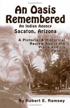 An Oasis Remembered: An Indian Agency Sacaton, Arizona - A Pictorial & Historical Review About the Place and its People