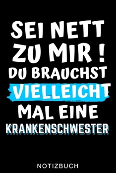 SEI NETT ZU MIR! DU BRAUCHST VIELLEICHT MAL EINE KRANKENSCHWESTER NOTIZBUCH: A5 Notizbuch KARIERT für Krankenschwestern | Pflege Bücher | Altenpflege ... | Schichtplaner | Tagebuch (German Edition)