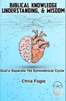Paperback Biblical Knowledge, Understanding & Wisdom: God's Separate Yet Symmetrical Cycle Book