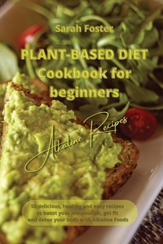 Paperback Plant Based Diet Cookbook for Beginners - Alkaline Recipes: 50 delicious, healthy and easy recipes to boost your metabolism, get fit and detox your bo Book