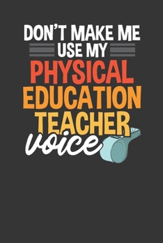 Paperback Don't Make Me Use My Physical Education Teacher Voice: Gym Teacher P.E Lesson Planner for Teachers Book