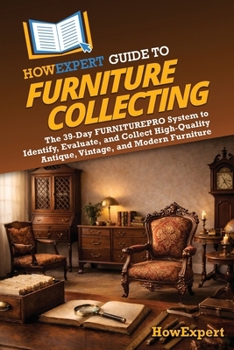HowExpert Guide to Furniture Collecting: The 39-Day FURNITUREPRO System to Identify, Evaluate, and Collect High-Quality Antique, Vintage, and Modern Furniture