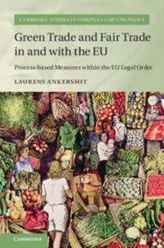 Green Trade and Fair Trade in and with the Eu: Process-Based Measures Within the Eu Legal Order - Book  of the Cambridge Studies in European Law and Policy