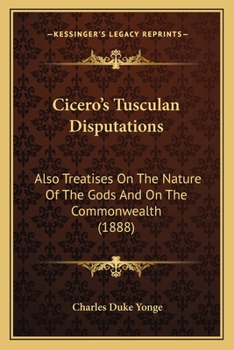Cicero's Tusculan Disputations: Also Treatises On The Nature Of The Gods And On The Commonwealth