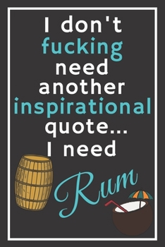 I don't fucking need another inspirational quote... I need rum: Perfect Gift For Cocktail Lovers, 120 Pages Blank Lined Notebook With Custom Soft ... For Notes, Office, Homework And Much More!