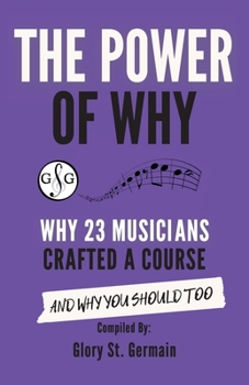 Paperback The Power of Why 23 Musicians Crafted a Course: Why 23 Musicians Crafted a Course and Why You Should Too. Book