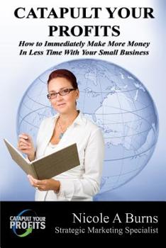 Paperback Catapult Your Profits: How to Immediately Make More Money in Less Time With Your Small Business Book