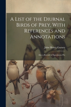 Paperback A List of the Diurnal Birds of Prey, With References and Annotations; Also a Record of Specimens Pre Book